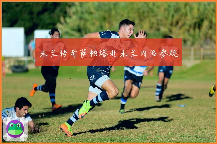 米兰传奇萨帕塔赴米兰内洛参观