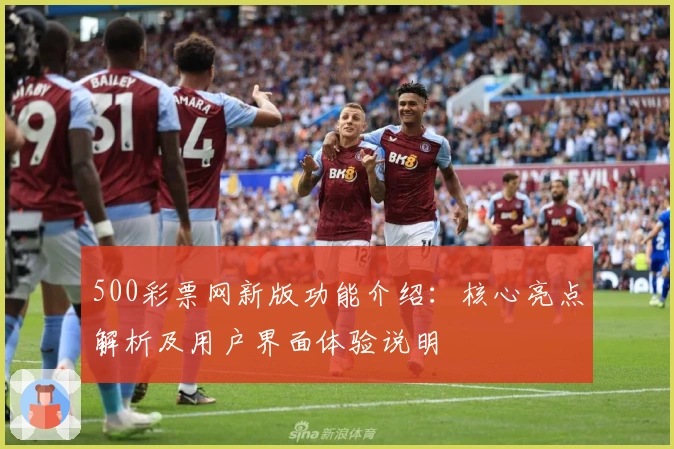 500彩票网新版功能介绍:核心亮点解析及用户界面体验说明