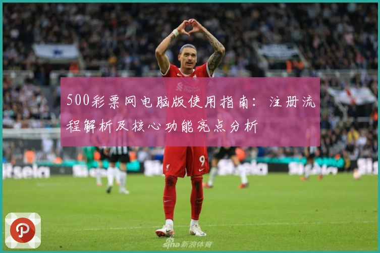 500彩票网电脑版使用指南：注册流程解析及核心功能亮点分析