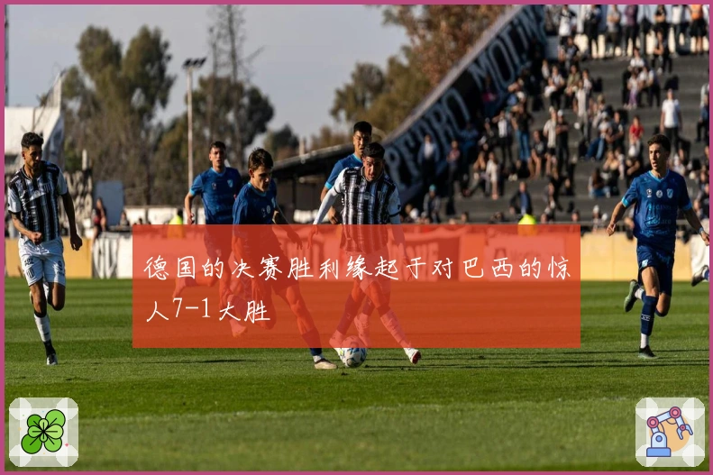 德国的决赛胜利缘起于对巴西的惊人7-1大胜