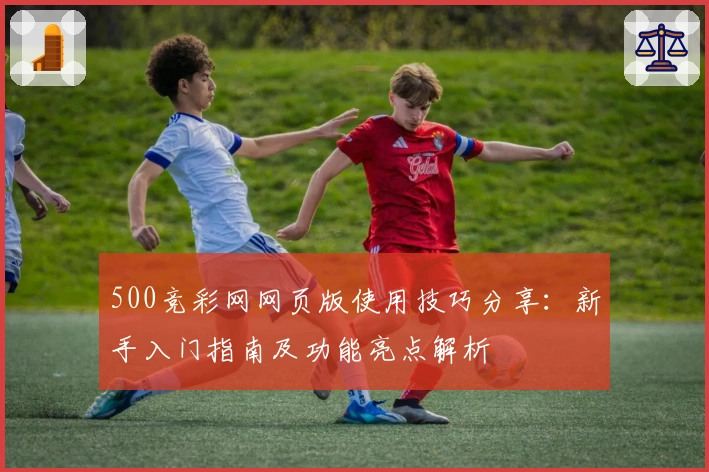 500竞彩网网页版使用技巧分享：新手入门指南及功能亮点解析