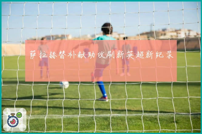 萨拉赫替补献助攻刷新英超新纪录