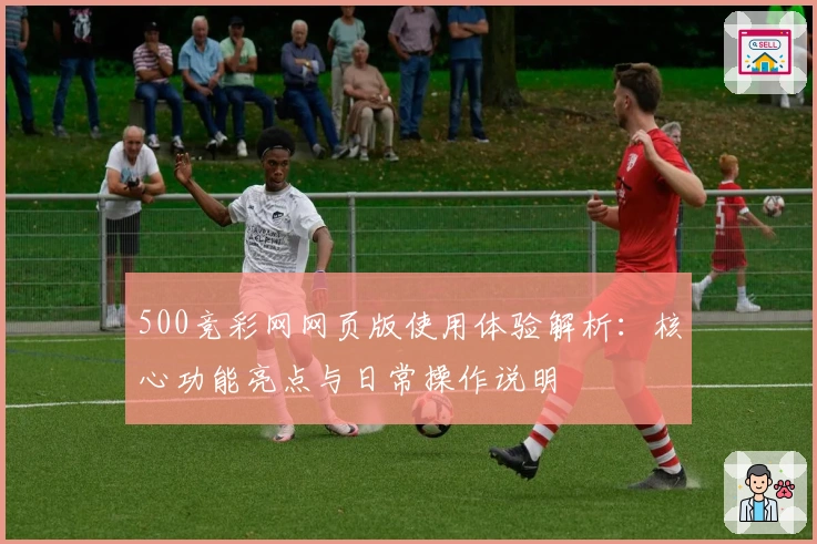 500竞彩网网页版使用体验解析：核心功能亮点与日常操作说明