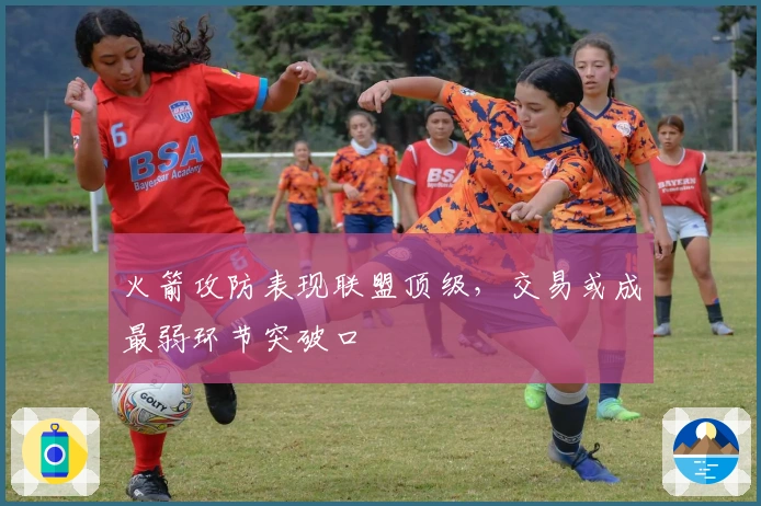 火箭攻防表现联盟顶级，交易或成最弱环节突破口