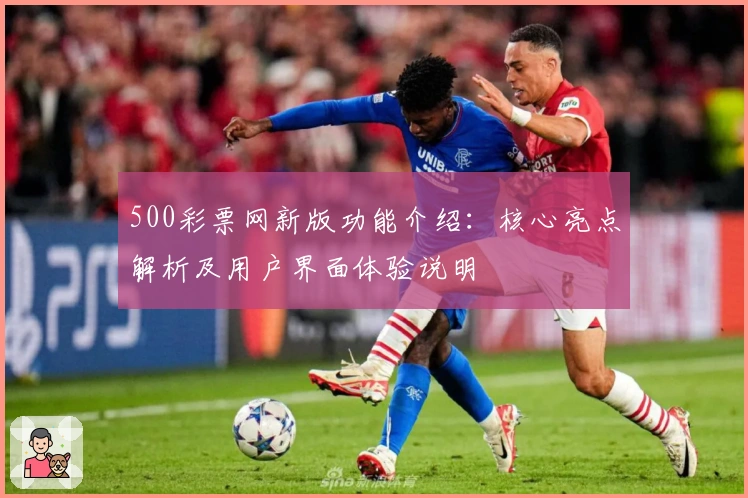 500彩票网新版功能介绍：核心亮点解析及用户界面体验说明