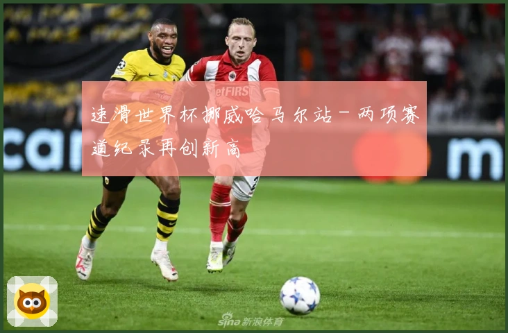 速滑世界杯挪威哈马尔站 - 两项赛道纪录再创新高