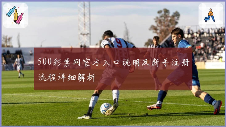 500彩票网官方入口说明及新手注册流程详细解析