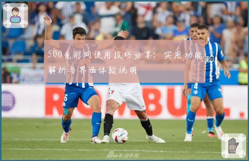 500竞彩网使用技巧分享：实用功能解析与界面体验说明
