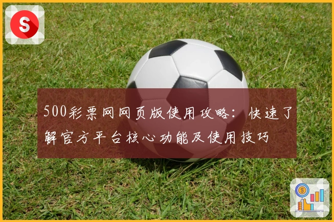 500彩票网网页版使用攻略：快速了解官方平台核心功能及使用技巧