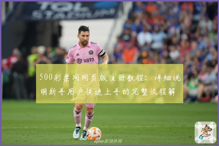 500彩票网网页版注册教程：详细说明新手用户快速上手的完整流程解析