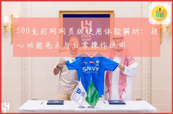 500竞彩网网页版使用体验解析：核心功能亮点与日常操作说明