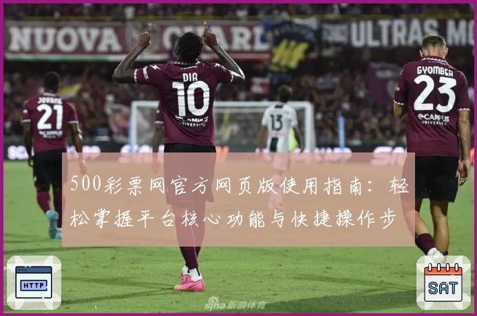 500彩票网官方网页版使用指南：轻松掌握平台核心功能与快捷操作步骤