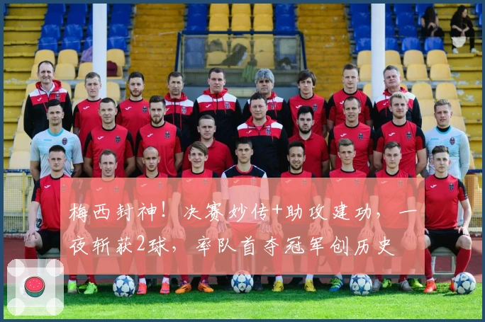 梅西封神！决赛妙传+助攻建功，一夜斩获2球，率队首夺冠军创历史