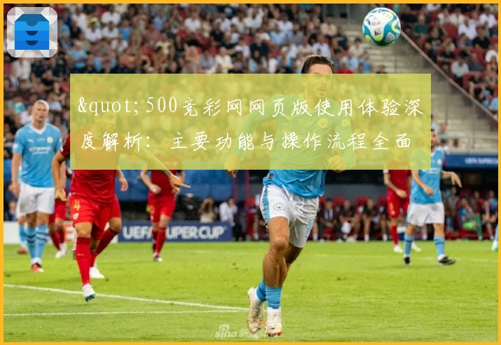 "500竞彩网网页版使用体验深度解析：主要功能与操作流程全面介绍"