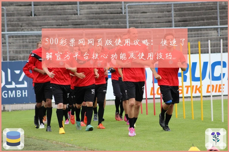 500彩票网网页版使用攻略：快速了解官方平台核心功能及使用技巧